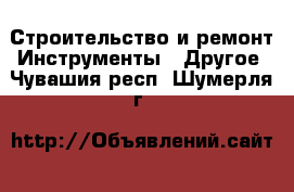 Строительство и ремонт Инструменты - Другое. Чувашия респ.,Шумерля г.